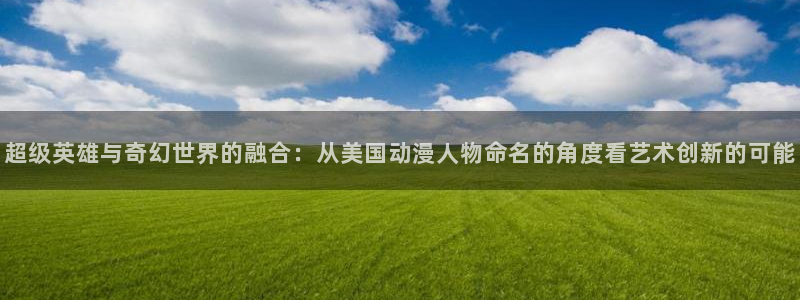 omofun动漫免费观看：超级英雄与奇幻世界的融合：从美国动漫人物命名的角度看艺术创新的可能