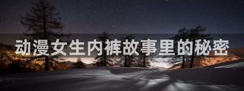 omofun去广告版：动漫女生内裤故事里的秘密