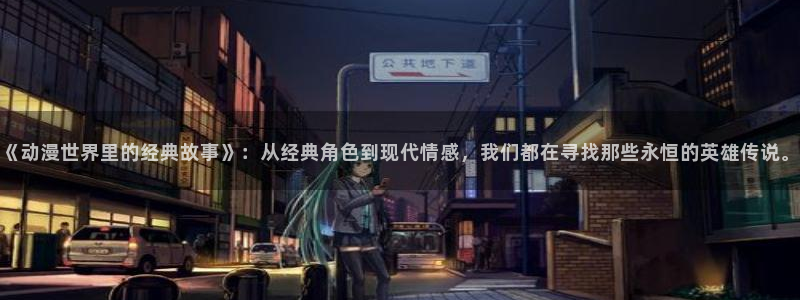 omofun动漫官网网页版入口：《动漫世界里的经典故事》：从经典角色到现代情感，我们都在寻找那些永恒的英雄传说。