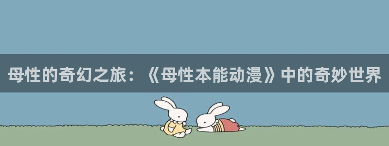 omofun网站：母性的奇幻之旅：《母性本能动漫》中的奇妙世界