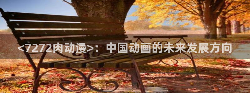 omofun官方app下载：<7272肉动漫>：中国动画的未来发展方向
