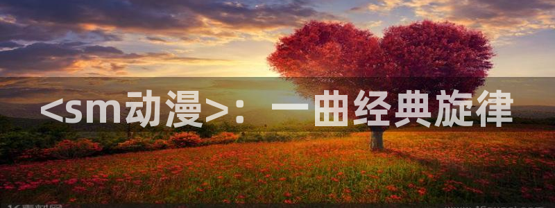 omofun官网下载：<sm动漫>：一曲经典旋律