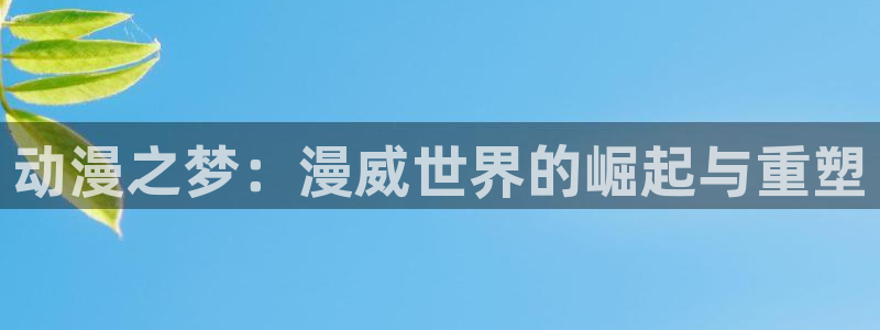 omofun网站：动漫之梦：漫威世界的崛起与重塑