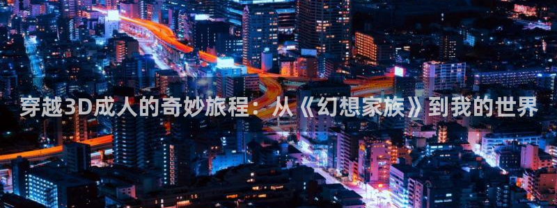 omofun. t：穿越3D成人的奇妙旅程：从《幻想家族》到我的世界