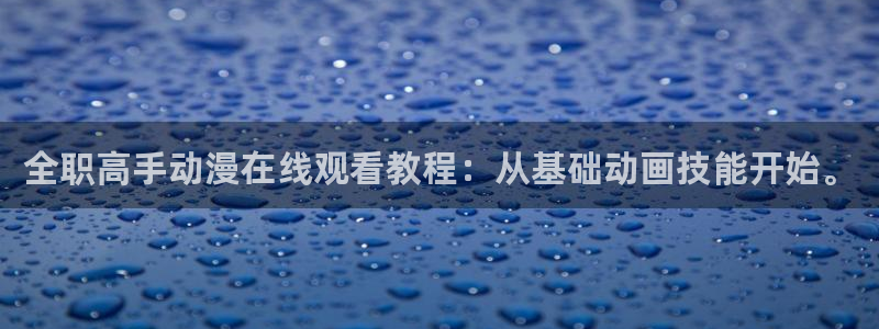 omofun安卓：全职高手动漫在线观看教程：从基础动画技能开始。